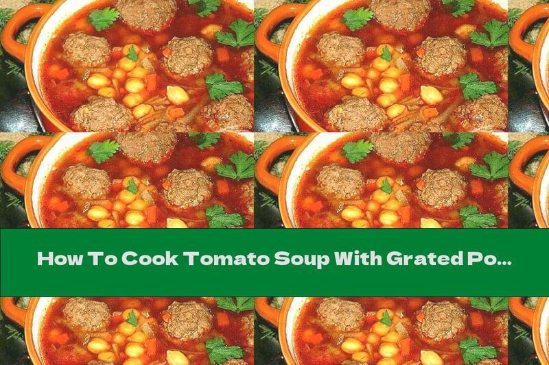 How To Cook Tomato Soup With Grated Potatoes, Minced Meat And Chickpeas - Recipe