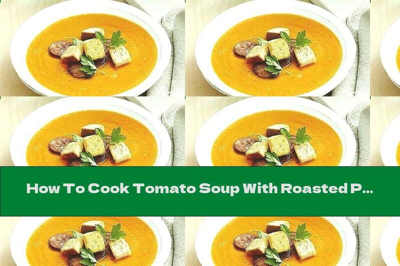 How To Cook Tomato Soup With Roasted Peppers, Potatoes And Garlic - Recipe
