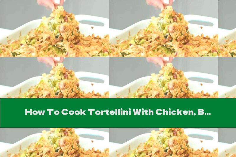 How To Cook Tortellini With Chicken, Broccoli And Pecans - Recipe