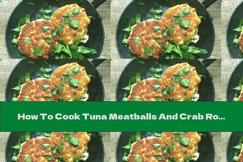 How To Cook Tuna Meatballs And Crab Rolls - Recipe