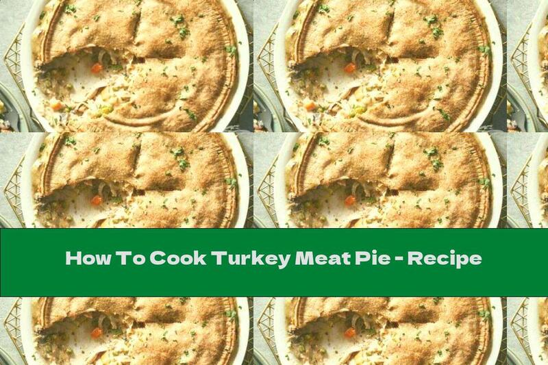 How To Cook Turkey Meat Pie - Recipe
