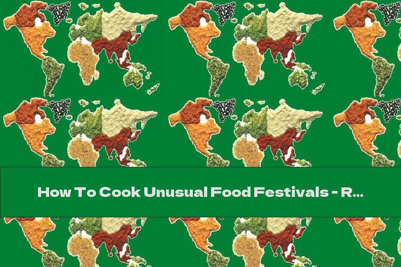 How To Cook Unusual Food Festivals - Recipe