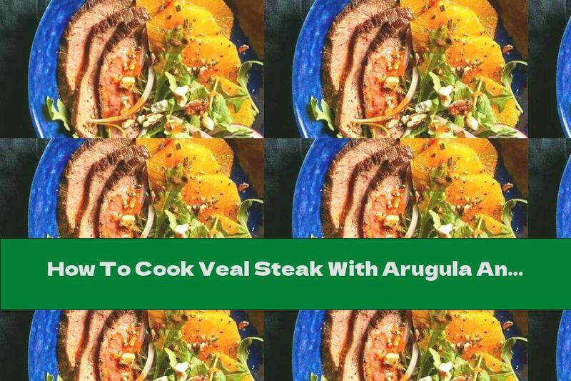 How To Cook Veal Steak With Arugula And Orange Salad - Recipe