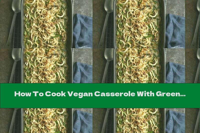 How To Cook Vegan Casserole With Green Beans And Onions - Recipe