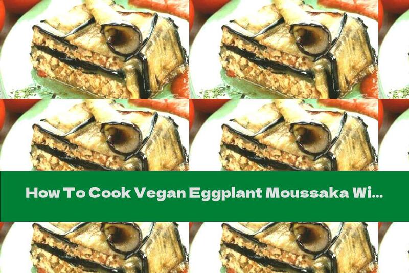 How To Cook Vegan Eggplant Moussaka With Tofu And Walnuts - Recipe