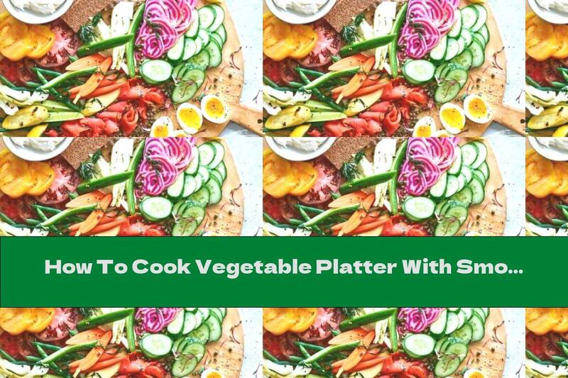 How To Cook Vegetable Platter With Smoked Salmon, Sausage And Boiled Eggs - Recipe
