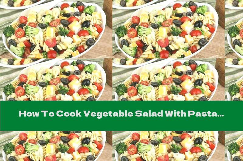 How To Cook Vegetable Salad With Pasta And Olives - Recipe
