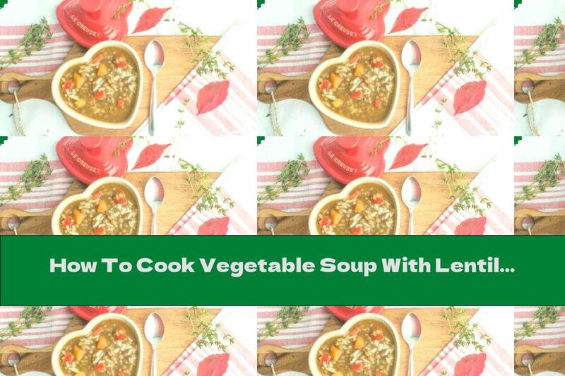 How To Cook Vegetable Soup With Lentils And Rice - Recipe