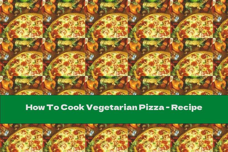 How To Cook Vegetarian Pizza - Recipe