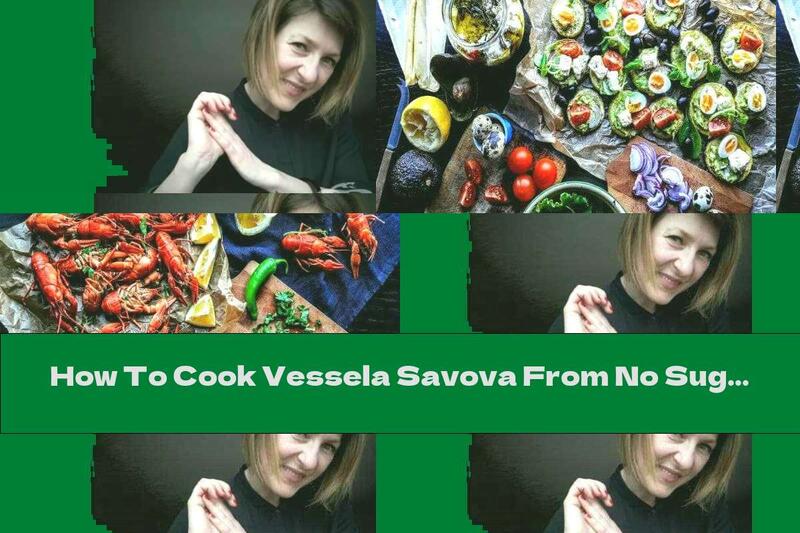 How To Cook Vessela Savova From No Sugar: Prepare Your Food In Your Own Kitchen According To Your Goals And Desires - Recipe