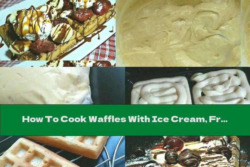 How To Cook Waffles With Ice Cream, Fruit, Caramel Sauce And Chocolate - Recipe