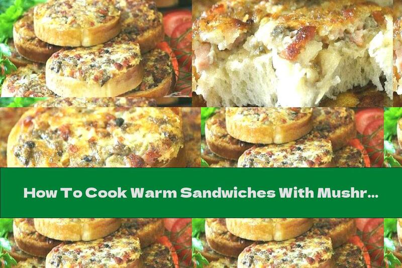 How To Cook Warm Sandwiches With Mushrooms, Cheese And Sausage - Recipe
