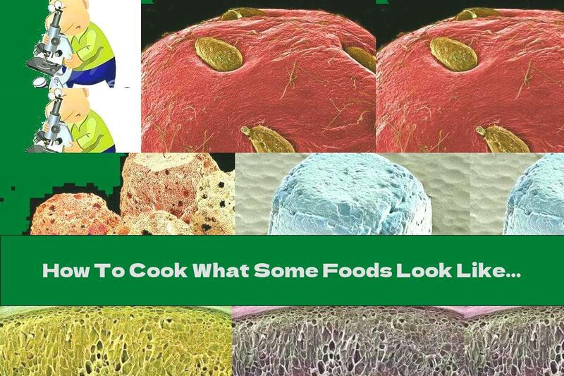 How To Cook What Some Foods Look Like Under A Microscope - Recipe