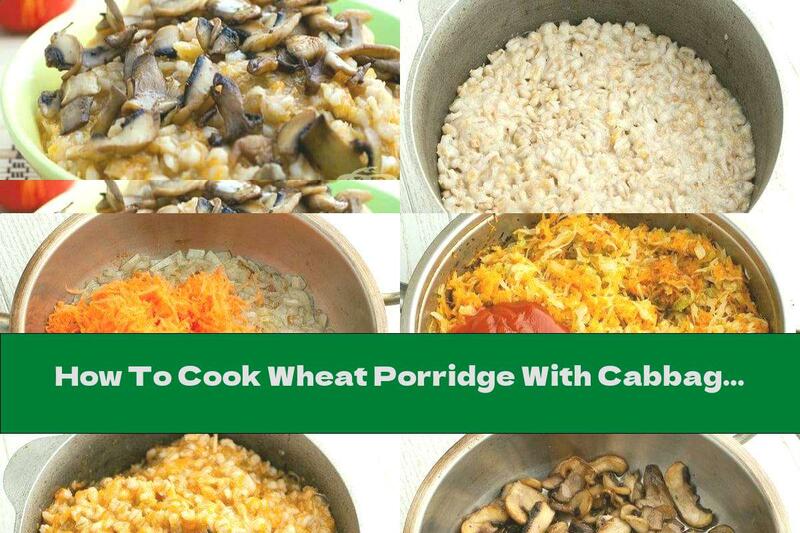 How To Cook Wheat Porridge With Cabbage, Mushrooms And Onions - Recipe