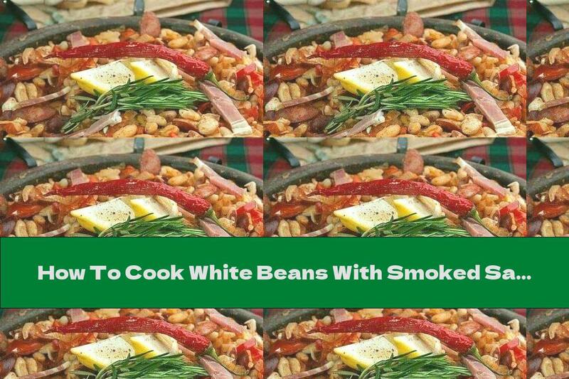 How To Cook White Beans With Smoked Sausage, Leeks And Garlic - Recipe