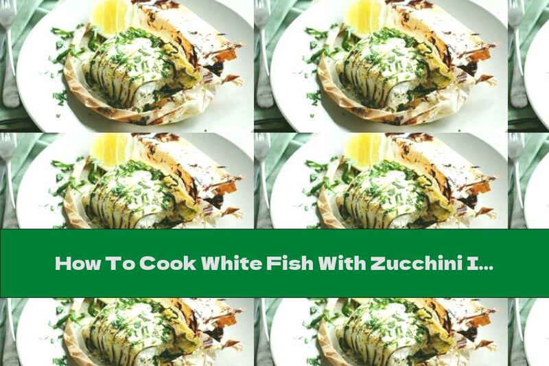 How To Cook White Fish With Zucchini In Parchment - Recipe