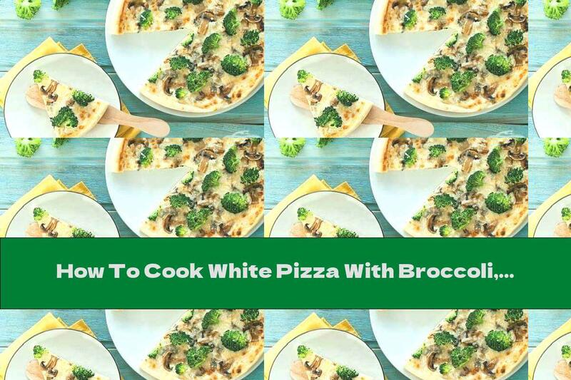 How To Cook White Pizza With Broccoli, Mushrooms And Milk Sauce With Cheese - Recipe