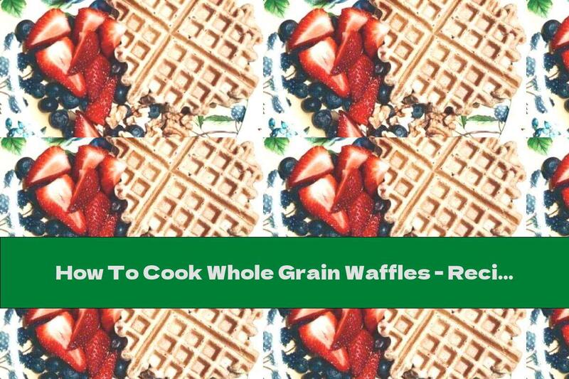 How To Cook Whole Grain Waffles - Recipe