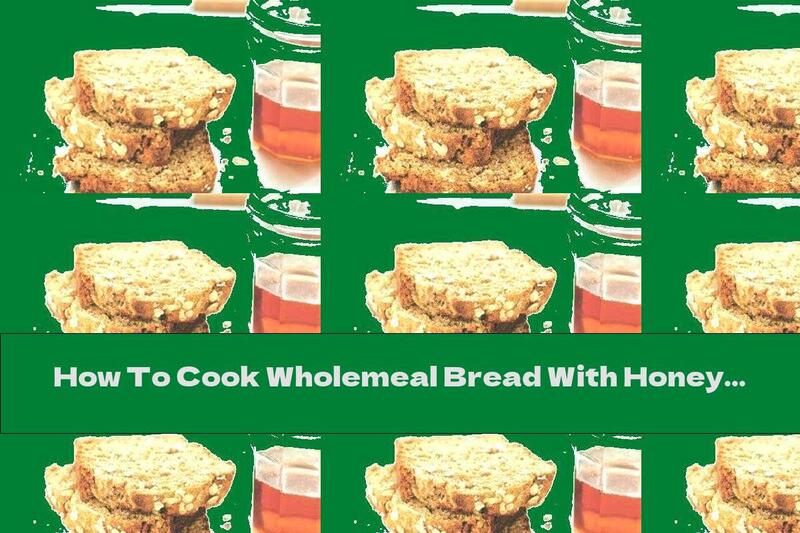 How To Cook Wholemeal Bread With Honey And Oatmeal - Recipe