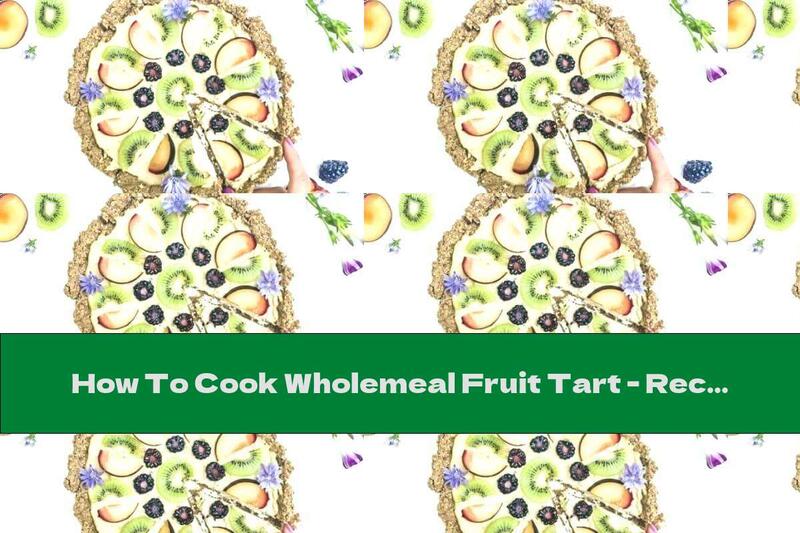 How To Cook Wholemeal Fruit Tart - Recipe
