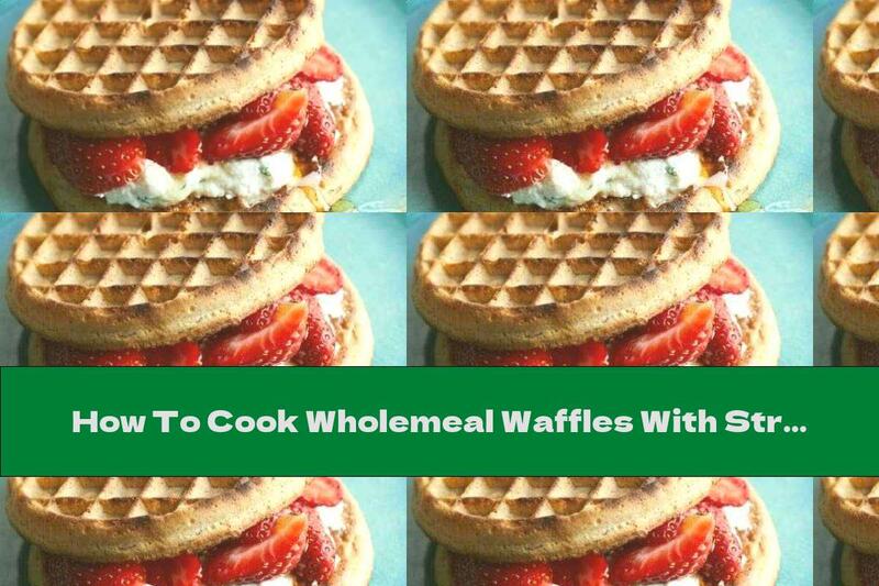 How To Cook Wholemeal Waffles With Strawberries And Ricotta - Recipe