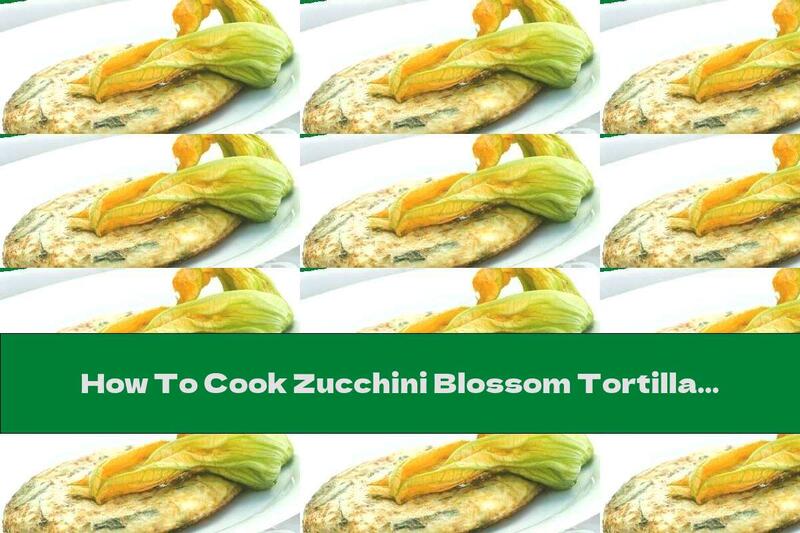 How To Cook Zucchini Blossom Tortilla - Recipe