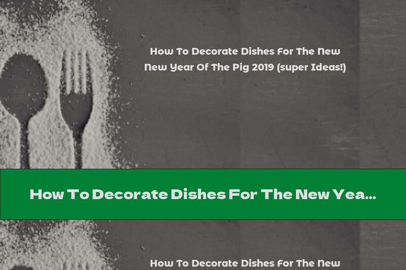 How To Decorate Dishes For The New Year Of The Pig 2019 (super Ideas!)
