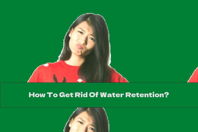 How To Get Rid Of Water Retention?