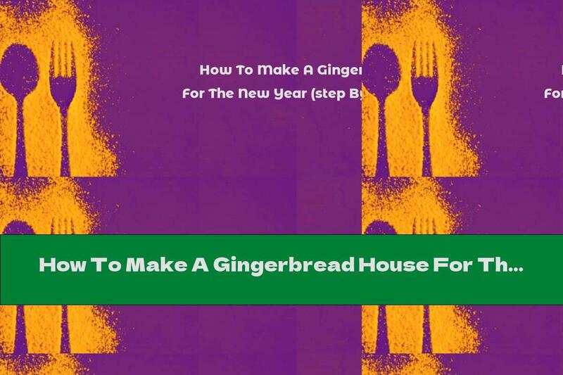 How To Make A Gingerbread House For The New Year (step By Step Instructions)