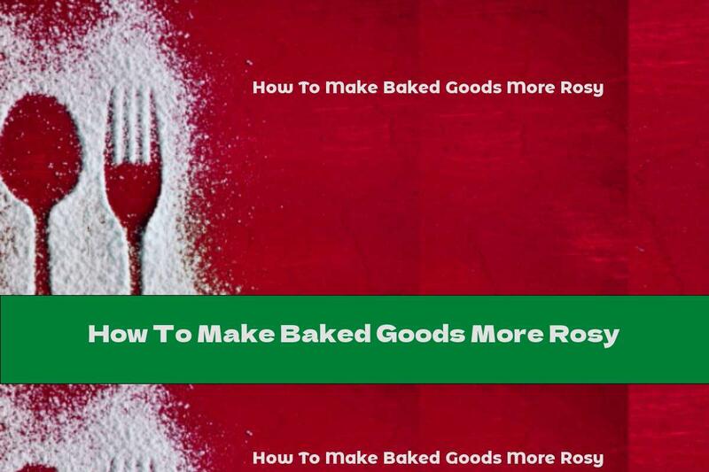 How To Make Baked Goods More Rosy