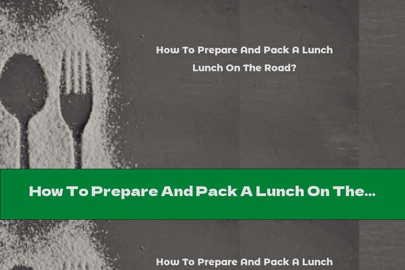 How To Prepare And Pack A Lunch On The Road?