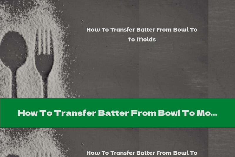 How To Transfer Batter From Bowl To Molds