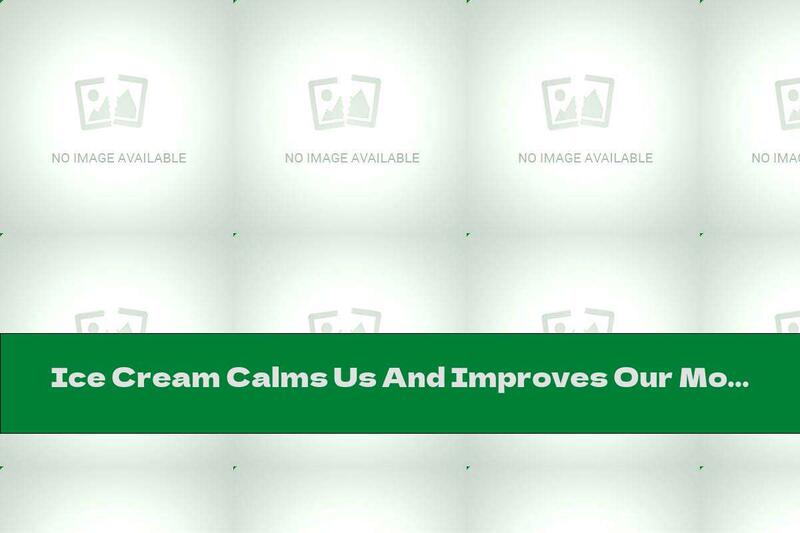 Ice Cream Calms Us And Improves Our Mood