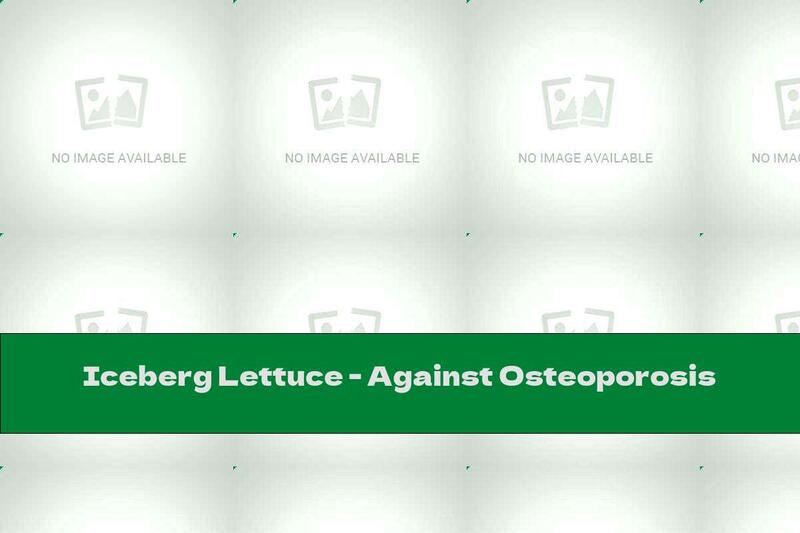 Iceberg Lettuce - Against Osteoporosis