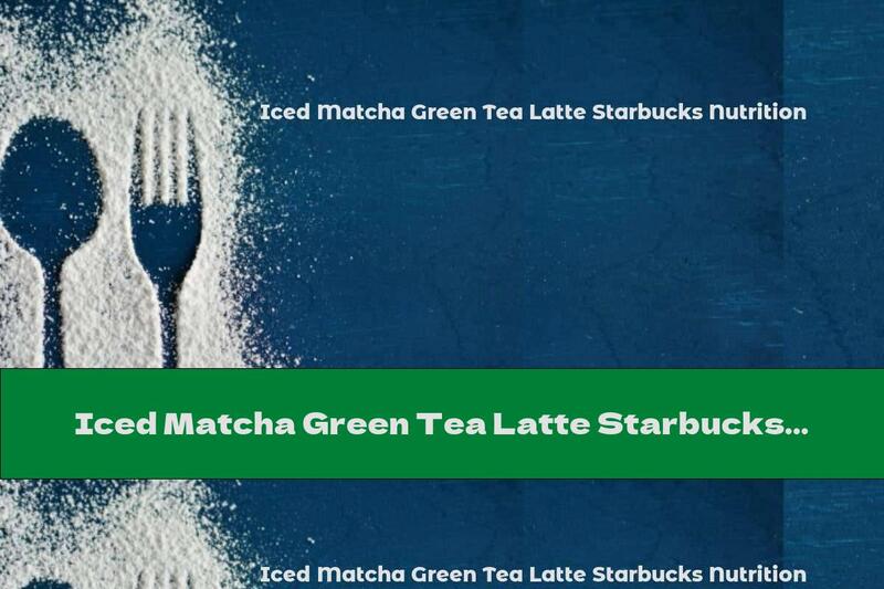Iced Matcha Green Tea Latte Starbucks Nutrition