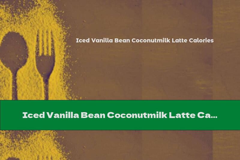 Iced Vanilla Bean Coconutmilk Latte Calories