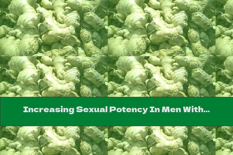 Increasing Sexual Potency In Men With Ginger: Recipes And Tips
