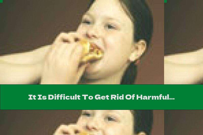 It Is Difficult To Get Rid Of Harmful Food