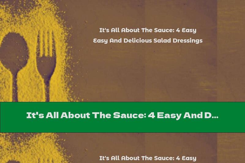 It's All About The Sauce: 4 Easy And Delicious Salad Dressings