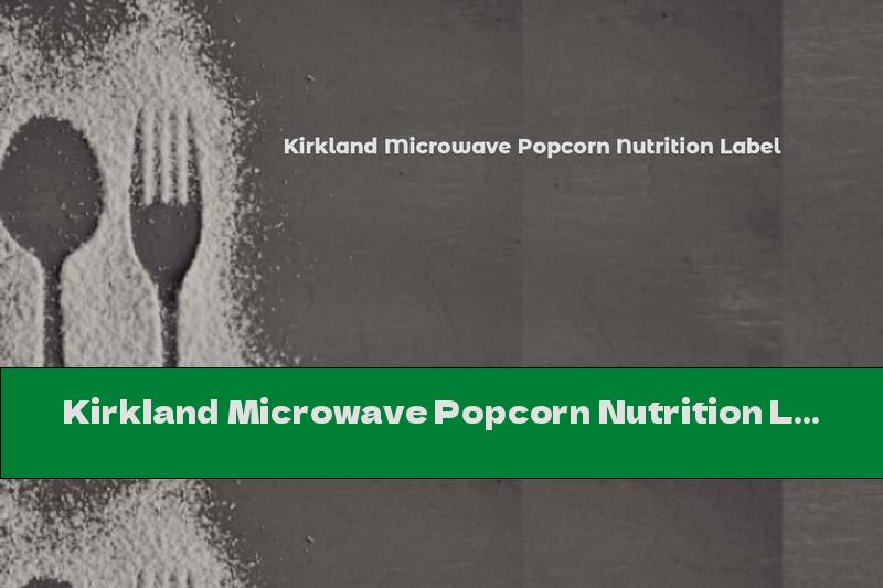 Kirkland Microwave Popcorn Nutrition Label