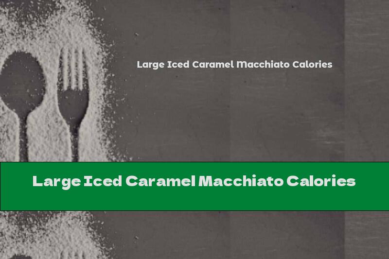 Large Iced Caramel Macchiato Calories