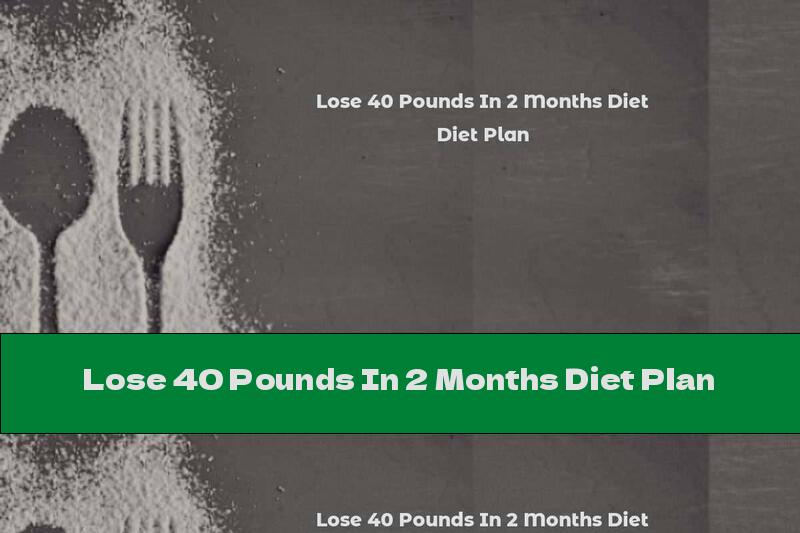 Lose 40 Pounds In 2 Months Diet Plan