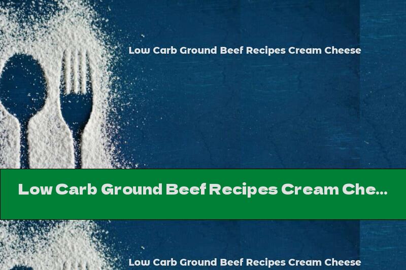 Low Carb Ground Beef Recipes Cream Cheese