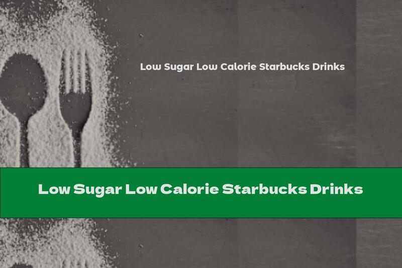 Low Sugar Low Calorie Starbucks Drinks