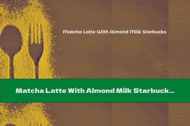 Matcha Latte With Almond Milk Starbucks