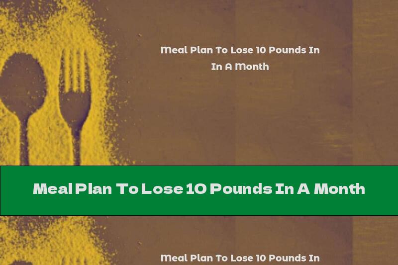 Meal Plan To Lose 10 Pounds In A Month