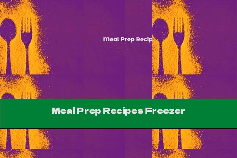 Meal Prep Recipes Freezer
