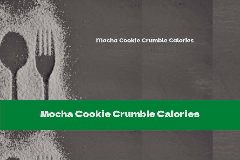 Mocha Cookie Crumble Calories
