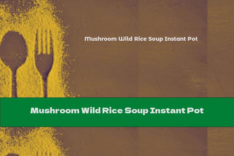 Mushroom Wild Rice Soup Instant Pot