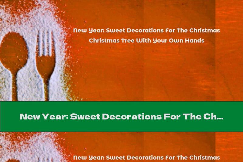 New Year: Sweet Decorations For The Christmas Tree With Your Own Hands